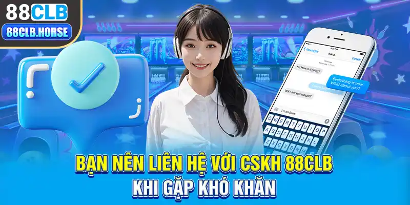 Bạn nên liên hệ với CSKH 88CLB khi gặp khó khăn