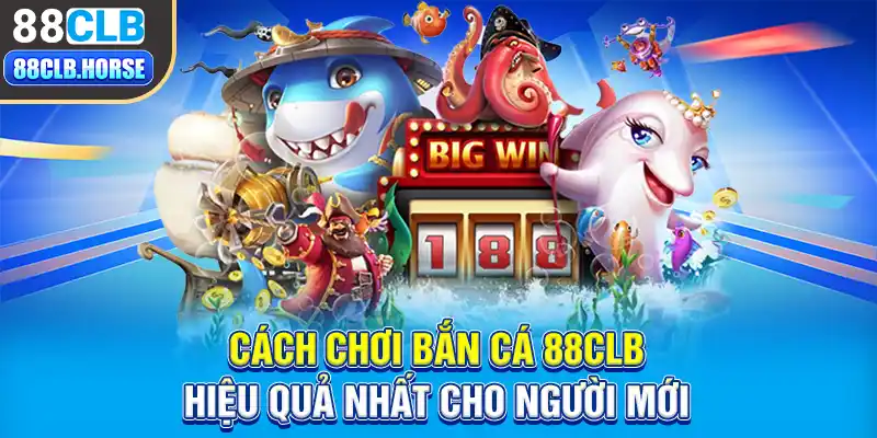 Cách chơi bắn cá 88CLB hiệu quả nhất cho người mới