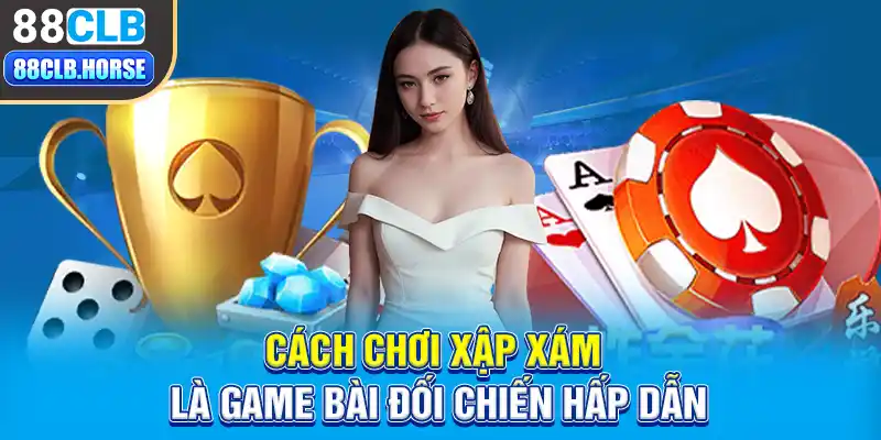 Cách chơi xập xám là game bài đối chiến hấp dẫn