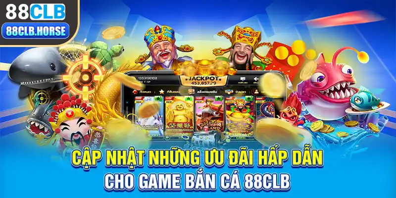 Cập nhật những ưu đãi hấp dẫn cho game bắn cá 88CLB