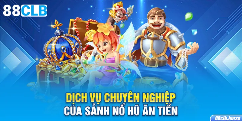 Dịch vụ chuyên nghiệp của sảnh nổ hũ ăn tiền