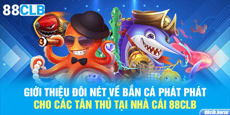 Giới thiệu đôi nét về bắn cá phát phát cho các tân thủ tại nhà cái 88CLB