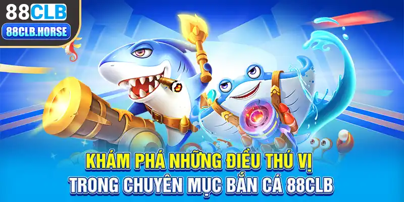 Khám phá những điều thú vị trong chuyên mục bắn cá 88CLB