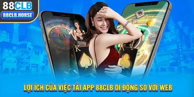 Lợi ích của việc tải App 88CLB di động so với web