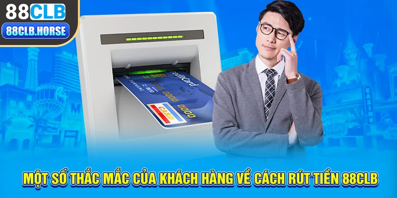 Một số thắc mắc của khách hàng về cách rút tiền 88CLB