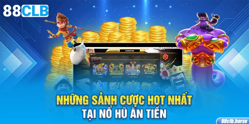 Những sảnh cược hot nhất tại nổ hũ ăn tiền