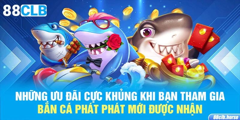 Những ưu đãi cực khủng khi bạn tham gia bắn cá phát phát mới được nhận