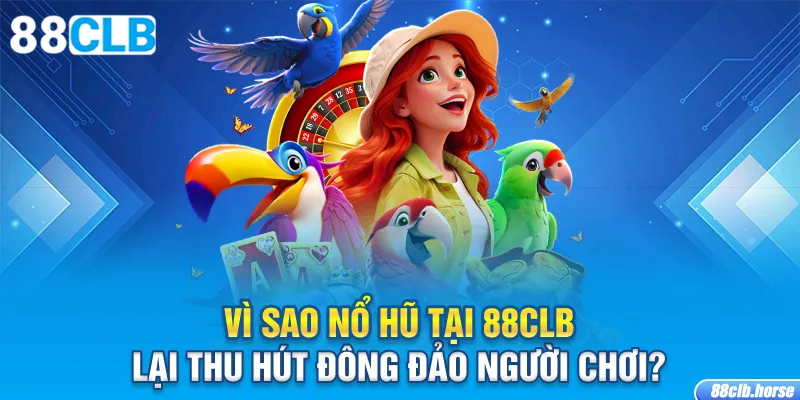 Vì sao nổ hũ tại 88CLB lại thu hút đông đảo người chơi?